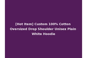 [Hot Item] Custom 100% Cotton Oversized Drop Shoulder Unisex Plain White Hoodie