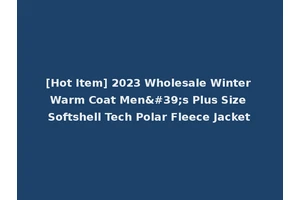 [Hot Item] 2023 Wholesale Winter Warm Coat Men's Plus Size Softshell Tech Polar Fleece Jacket