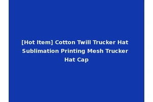 [Hot Item] Cotton Twill Trucker Hat Sublimation Printing Mesh Trucker Hat Cap