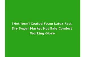 [Hot Item] Coated Foam Latex Fast Dry Super Market Hot Sale Comfort Working Glove