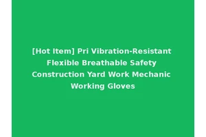 [Hot Item] Pri Vibration-Resistant Flexible Breathable Safety Construction Yard Work Mechanic Working Gloves