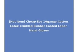 [Hot Item] Cheap Eco 10gauge Cotton Latex Crinkled Rubber Coated Labor Hand Gloves