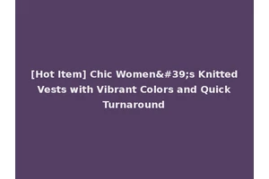 [Hot Item] Chic Women's Knitted Vests with Vibrant Colors and Quick Turnaround