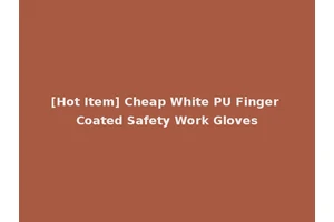 [Hot Item] Cheap White PU Finger Coated Safety Work Gloves
