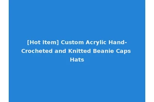 [Hot Item] Custom Acrylic Hand-Crocheted and Knitted Beanie Caps Hats
