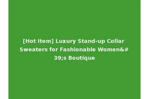 [Hot Item] Luxury Stand-up Collar Sweaters for Fashionable Women's Boutique
