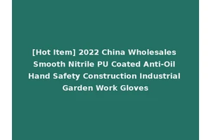 [Hot Item] 2022 China Wholesales Smooth Nitrile PU Coated Anti-Oil Hand Safety Construction Industrial Garden Work Gloves