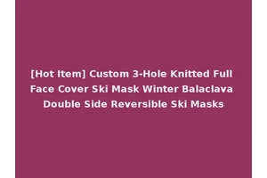 [Hot Item] Custom 3-Hole Knitted Full Face Cover Ski Mask Winter Balaclava Double Side Reversible Ski Masks