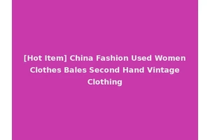 [Hot Item] China Fashion Used Women Clothes Bales Second Hand Vintage Clothing