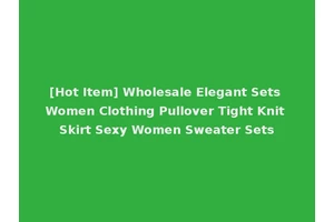 [Hot Item] Wholesale Elegant Sets Women Clothing Pullover Tight Knit Skirt Sexy Women Sweater Sets
