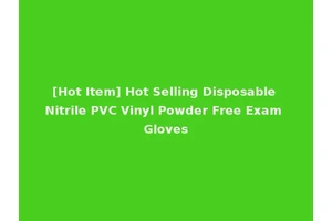 [Hot Item] Hot Selling Disposable Nitrile PVC Vinyl Powder Free Exam Gloves
