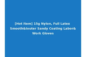 [Hot Item] 15g Nylon, Full Latex Smooth&Iouter Sandy Coating Labor&Work Gloves