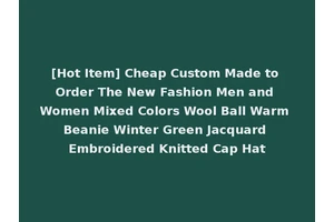 [Hot Item] Cheap Custom Made to Order The New Fashion Men and Women Mixed Colors Wool Ball Warm Beanie Winter Green Jacquard Embroidered Knitted Cap Hat