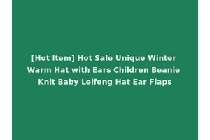 [Hot Item] Hot Sale Unique Winter Warm Hat with Ears Children Beanie Knit Baby Leifeng Hat Ear Flaps