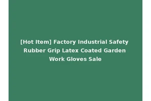 [Hot Item] Factory Industrial Safety Rubber Grip Latex Coated Garden Work Gloves Sale