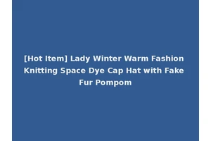 [Hot Item] Lady Winter Warm Fashion Knitting Space Dye Cap Hat with Fake Fur Pompom