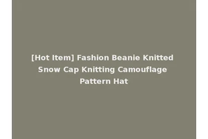 [Hot Item] Fashion Beanie Knitted Snow Cap Knitting Camouflage Pattern Hat