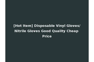 [Hot Item] Disposable Vinyl Gloves/Nitrile Gloves Good Quality Cheap Price