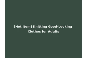 [Hot Item] Knitting Good-Looking Clothes for Adults