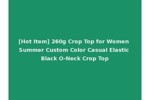 [Hot Item] 260g Crop Top for Women Summer Custom Color Casual Elastic Black O-Neck Crop Top