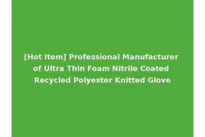 [Hot Item] Professional Manufacturer of Ultra Thin Foam Nitrile Coated Recycled Polyester Knitted Glove