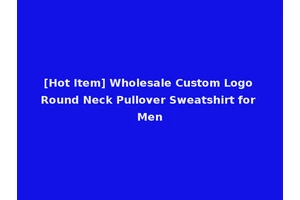 [Hot Item] Wholesale Custom Logo Round Neck Pullover Sweatshirt for Men
