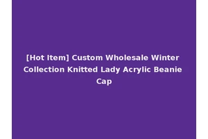 [Hot Item] Custom Wholesale Winter Collection Knitted Lady Acrylic Beanie Cap
