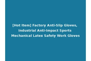 [Hot Item] Factory Anti-Slip Gloves, Industrial Anti-Impact Sports Mechanical Latex Safety Work Gloves