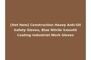 [Hot Item] Construction Heavy Anti-Oil Safety Gloves, Blue Nitrile Smooth Coating Industrial Work Gloves