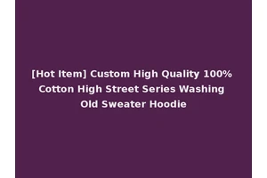 [Hot Item] Custom High Quality 100% Cotton High Street Series Washing Old Sweater Hoodie