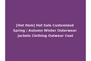 [Hot Item] Hot Sale Customized Spring / Autumn Winter Outerwear Jackets Clothing Outwear Coat