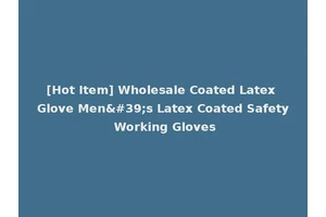 [Hot Item] Wholesale Coated Latex Glove Men's Latex Coated Safety Working Gloves
