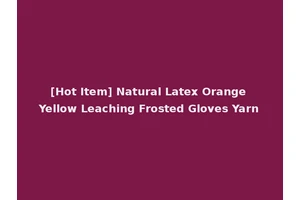 [Hot Item] Natural Latex Orange Yellow Leaching Frosted Gloves Yarn