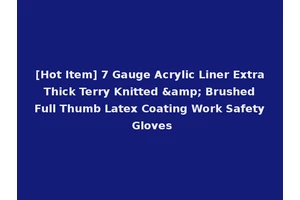 [Hot Item] 7 Gauge Acrylic Liner Extra Thick Terry Knitted &amp; Brushed Full Thumb Latex Coating Work Safety Gloves
