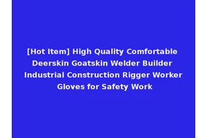 [Hot Item] High Quality Comfortable Deerskin Goatskin Welder Builder Industrial Construction Rigger Worker Gloves for Safety Work