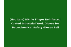 [Hot Item] Nitrile Finger Reinforced Coated Industrial Work Gloves for Petrochemical Safety Gloves Sell