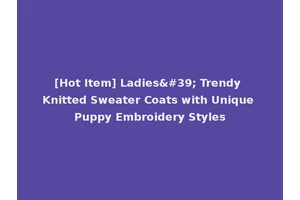 [Hot Item] Ladies' Trendy Knitted Sweater Coats with Unique Puppy Embroidery Styles