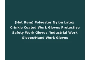 [Hot Item] Polyester Nylon Latex Crinkle Coated Work Gloves Protective Safety Work Gloves /Industrial Work Gloves/Hand Work Gloves