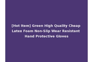[Hot Item] Green High Quality Cheap Latex Foam Non-Slip Wear Resistant Hand Protective Gloves