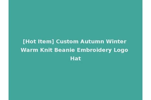 [Hot Item] Custom Autumn Winter Warm Knit Beanie Embroidery Logo Hat