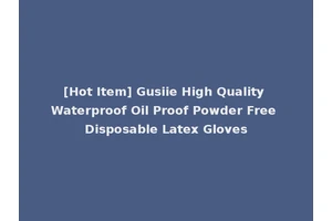 [Hot Item] Gusiie High Quality Waterproof Oil Proof Powder Free Disposable Latex Gloves