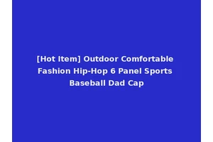 [Hot Item] Outdoor Comfortable Fashion Hip-Hop 6 Panel Sports Baseball Dad Cap