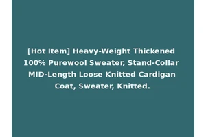 [Hot Item] Heavy-Weight Thickened 100% Purewool Sweater, Stand-Collar MID-Length Loose Knitted Cardigan Coat, Sweater, Knitted.