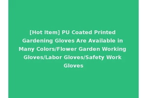 [Hot Item] PU Coated Printed Gardening Gloves Are Available in Many Colors/Flower Garden Working Gloves/Labor Gloves/Safety Work Gloves