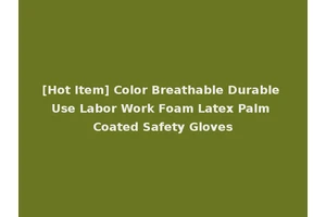 [Hot Item] Color Breathable Durable Use Labor Work Foam Latex Palm Coated Safety Gloves