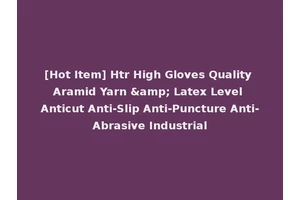 [Hot Item] Htr High Gloves Quality Aramid Yarn &amp; Latex Level Anticut Anti-Slip Anti-Puncture Anti-Abrasive Industrial