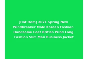 [Hot Item] 2021 Spring New Windbreaker Male Korean Fashion Handsome Coat British Wind Long Fashion Slim Man Business Jacket