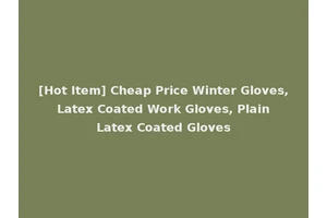 [Hot Item] Cheap Price Winter Gloves, Latex Coated Work Gloves, Plain Latex Coated Gloves