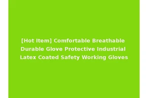 [Hot Item] Comfortable Breathable Durable Glove Protective Industrial Latex Coated Safety Working Gloves