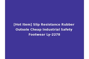 [Hot Item] Slip Resistance Rubber Outsole Cheap Industrial Safety Footwear Ly-2278